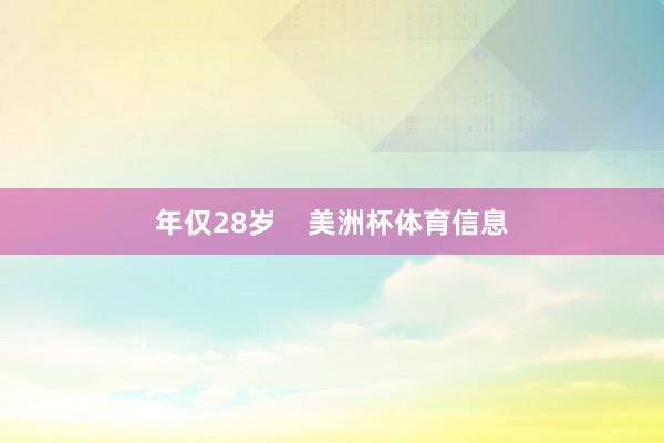 年仅28岁    美洲杯体育信息
