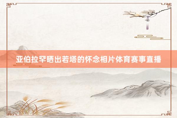 亚伯拉罕晒出若塔的怀念相片体育赛事直播
