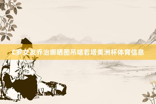 C罗女友乔治娜晒图吊唁若塔美洲杯体育信息
