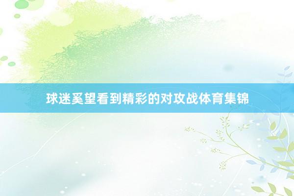 球迷奚望看到精彩的对攻战体育集锦