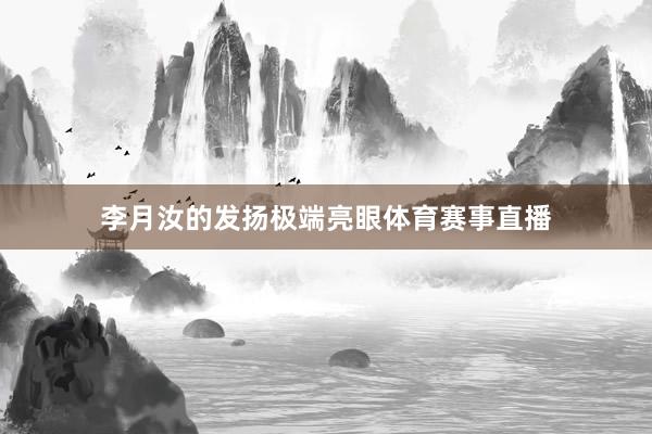 李月汝的发扬极端亮眼体育赛事直播
