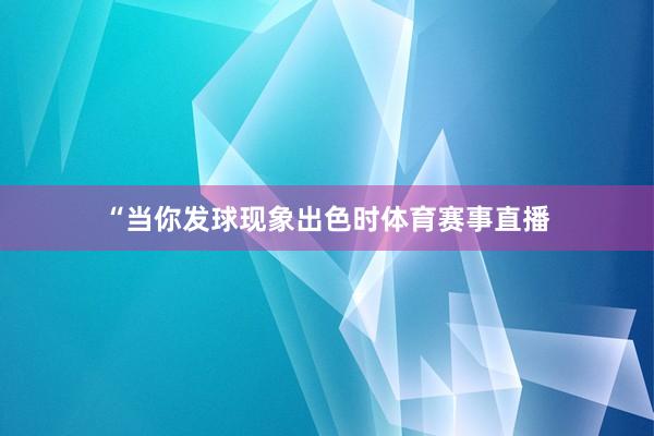 “当你发球现象出色时体育赛事直播