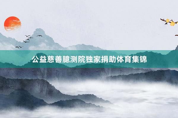 公益慈善臆测院独家捐助体育集锦