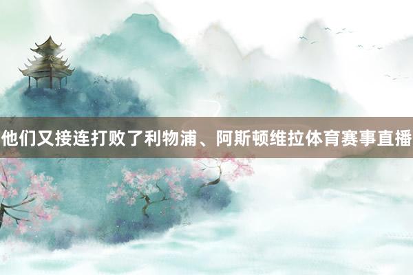 他们又接连打败了利物浦、阿斯顿维拉体育赛事直播