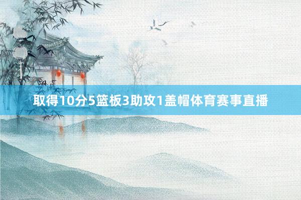 取得10分5篮板3助攻1盖帽体育赛事直播