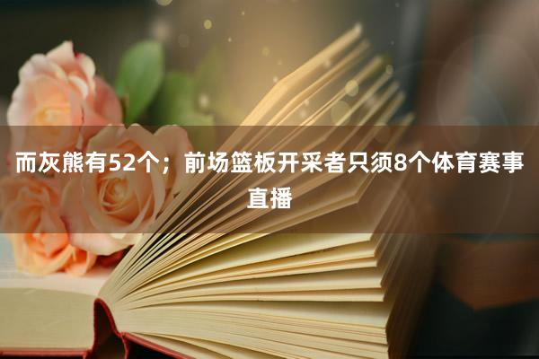 而灰熊有52个；前场篮板开采者只须8个体育赛事直播