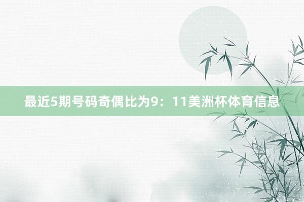 最近5期号码奇偶比为9：11美洲杯体育信息