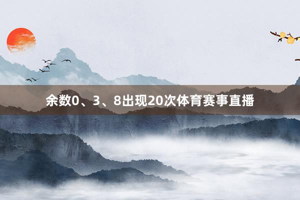 余数0、3、8出现20次体育赛事直播