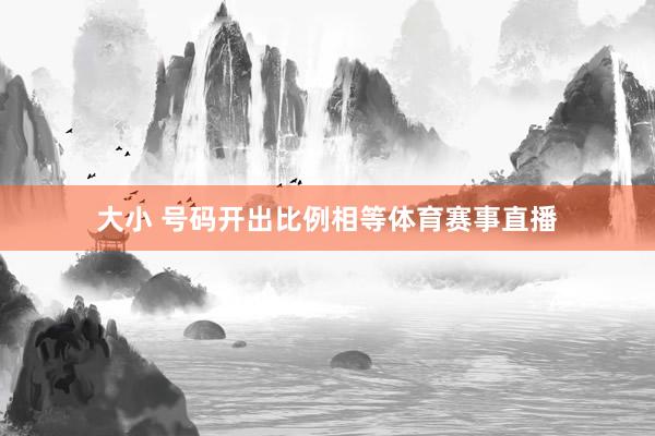 大小 号码开出比例相等体育赛事直播