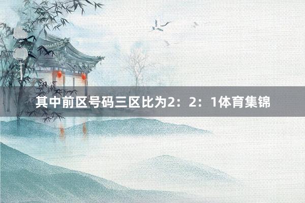 其中前区号码三区比为2：2：1体育集锦