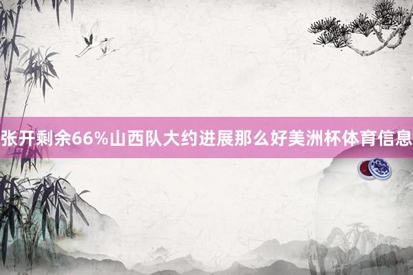 张开剩余66%山西队大约进展那么好美洲杯体育信息