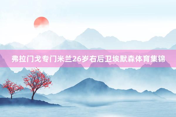 弗拉门戈专门米兰26岁右后卫埃默森体育集锦