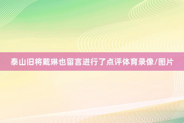 泰山旧将戴琳也留言进行了点评体育录像/图片