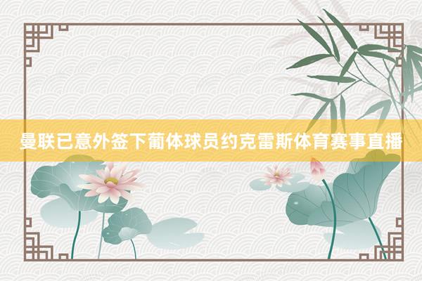 曼联已意外签下葡体球员约克雷斯体育赛事直播