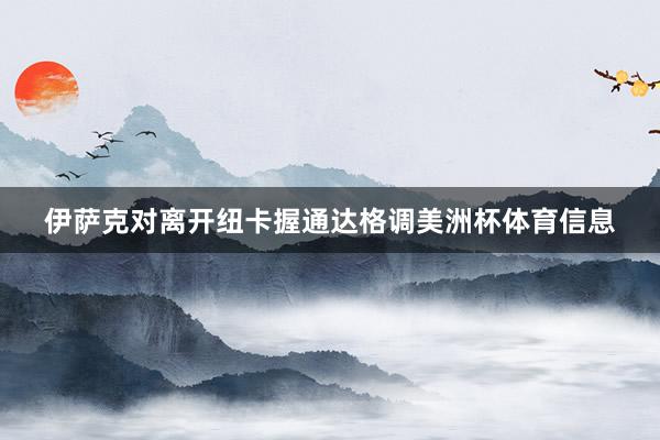 伊萨克对离开纽卡握通达格调美洲杯体育信息