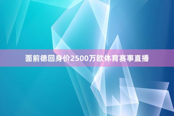 面前德回身价2500万欧体育赛事直播