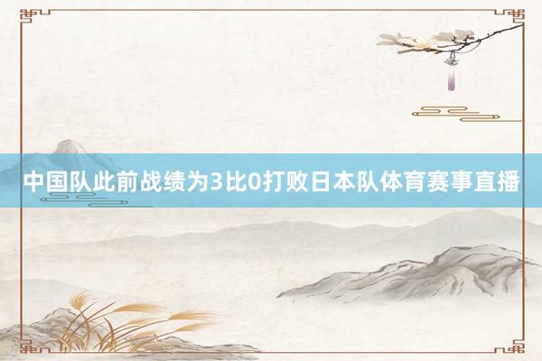 中国队此前战绩为3比0打败日本队体育赛事直播