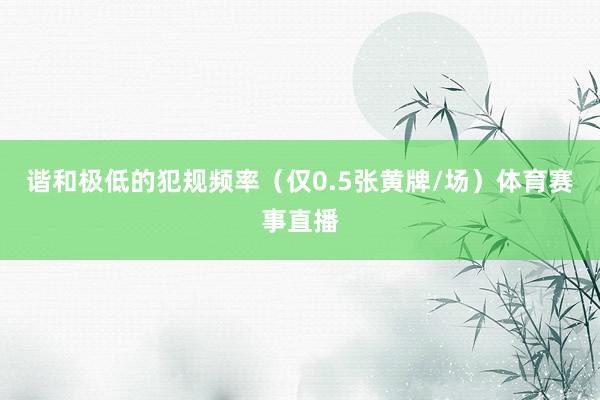 谐和极低的犯规频率（仅0.5张黄牌/场）体育赛事直播