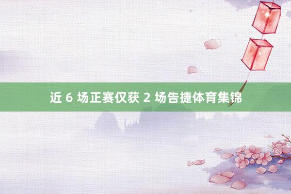 近 6 场正赛仅获 2 场告捷体育集锦