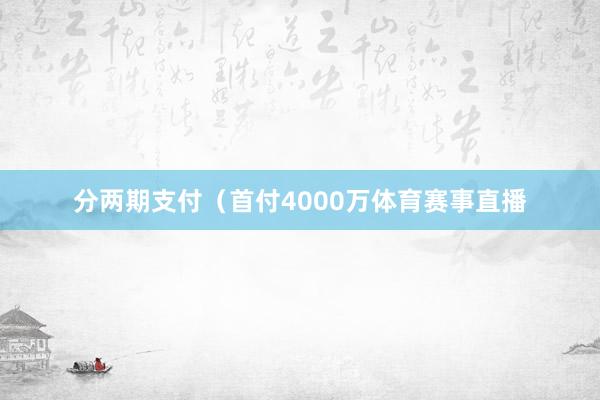 分两期支付（首付4000万体育赛事直播