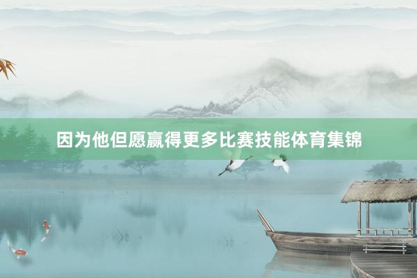 因为他但愿赢得更多比赛技能体育集锦