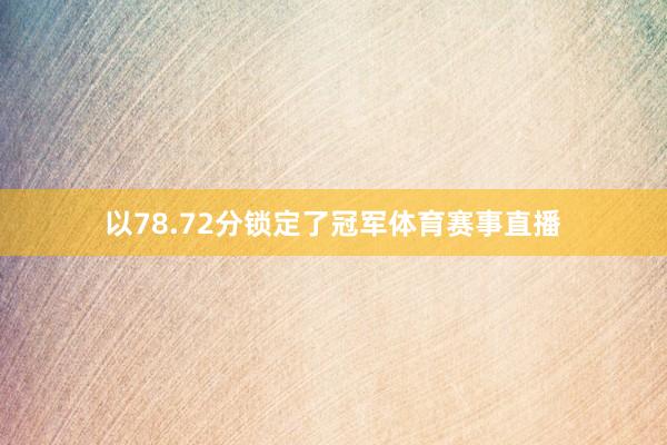 以78.72分锁定了冠军体育赛事直播
