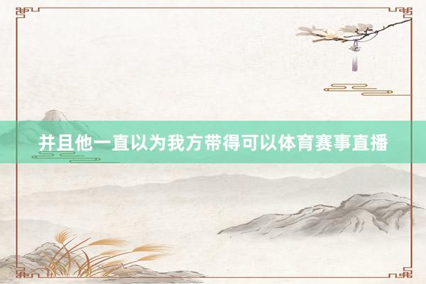 并且他一直以为我方带得可以体育赛事直播