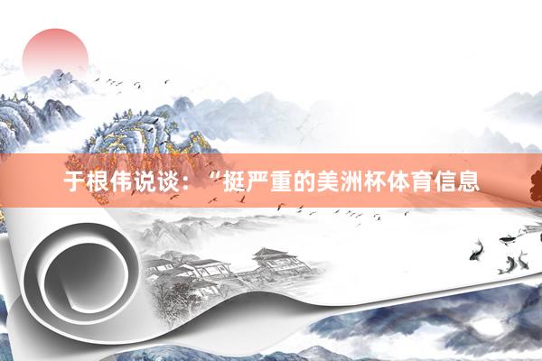 于根伟说谈：“挺严重的美洲杯体育信息