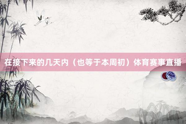 在接下来的几天内（也等于本周初）体育赛事直播