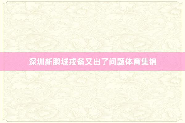 深圳新鹏城戒备又出了问题体育集锦