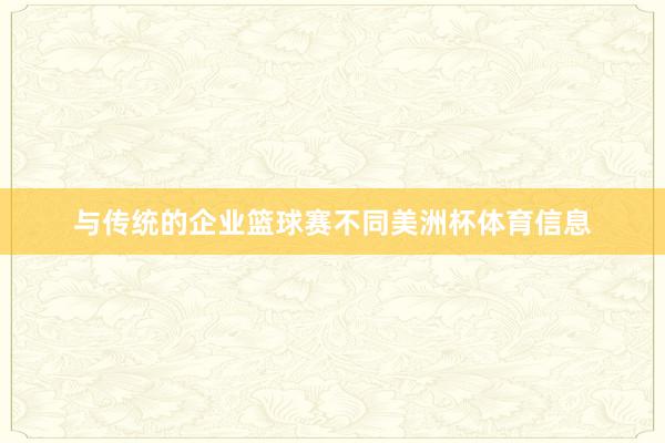 与传统的企业篮球赛不同美洲杯体育信息