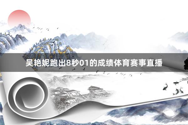 吴艳妮跑出8秒01的成绩体育赛事直播