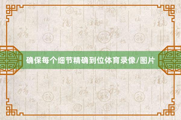 确保每个细节精确到位体育录像/图片