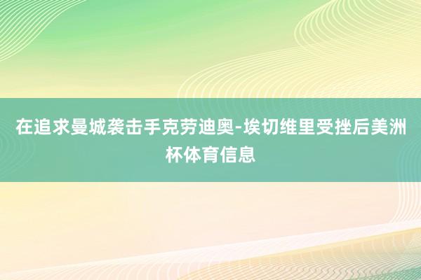 在追求曼城袭击手克劳迪奥-埃切维里受挫后美洲杯体育信息