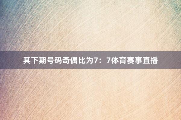 其下期号码奇偶比为7：7体育赛事直播