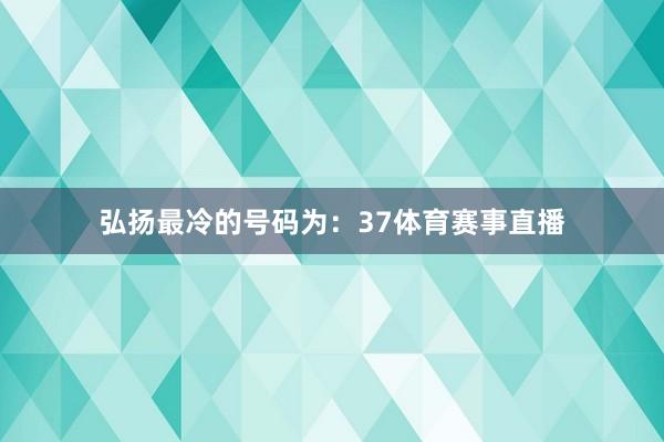 弘扬最冷的号码为：37体育赛事直播