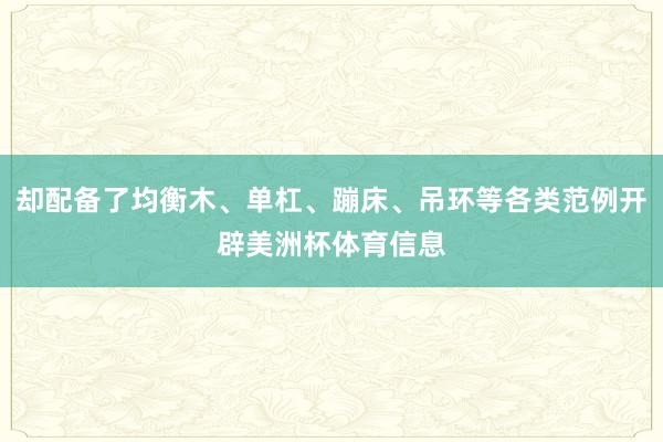 却配备了均衡木、单杠、蹦床、吊环等各类范例开辟美洲杯体育信息