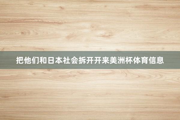 把他们和日本社会拆开开来美洲杯体育信息