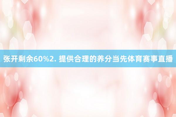 张开剩余60%2. 提供合理的养分当先体育赛事直播