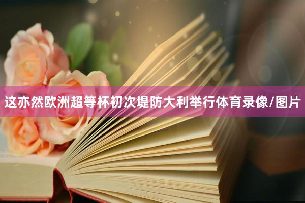 这亦然欧洲超等杯初次堤防大利举行体育录像/图片