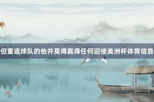 但重返球队的他并莫得赢得任何迎接美洲杯体育信息