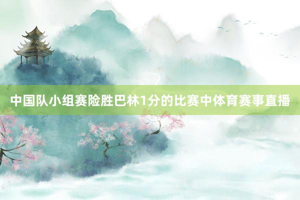 中国队小组赛险胜巴林1分的比赛中体育赛事直播