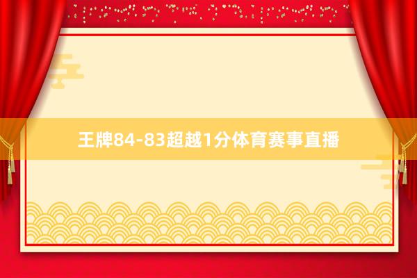 王牌84-83超越1分体育赛事直播
