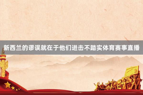 新西兰的谬误就在于他们进击不踏实体育赛事直播