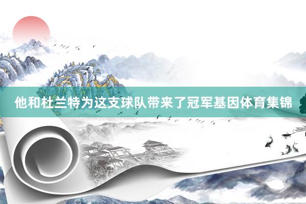 他和杜兰特为这支球队带来了冠军基因体育集锦