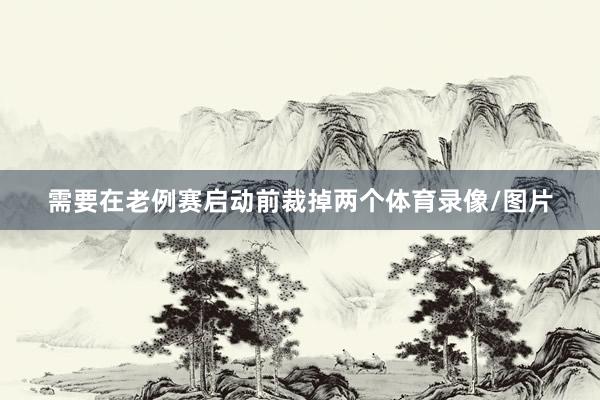 需要在老例赛启动前裁掉两个体育录像/图片