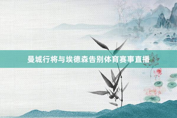 曼城行将与埃德森告别体育赛事直播