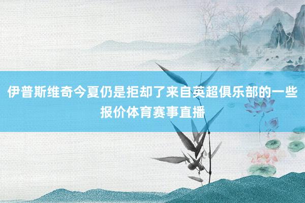 伊普斯维奇今夏仍是拒却了来自英超俱乐部的一些报价体育赛事直播