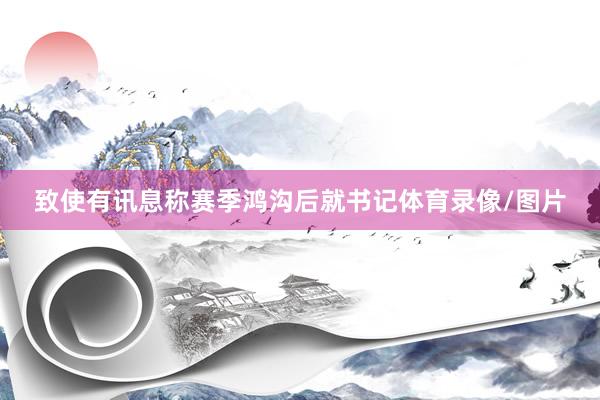 致使有讯息称赛季鸿沟后就书记体育录像/图片