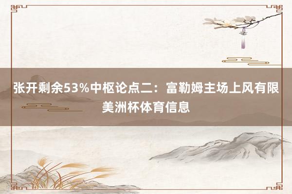 张开剩余53%中枢论点二：富勒姆主场上风有限美洲杯体育信息